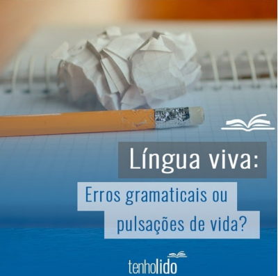 Língua viva: erros gramaticais ou pulsações de vida?