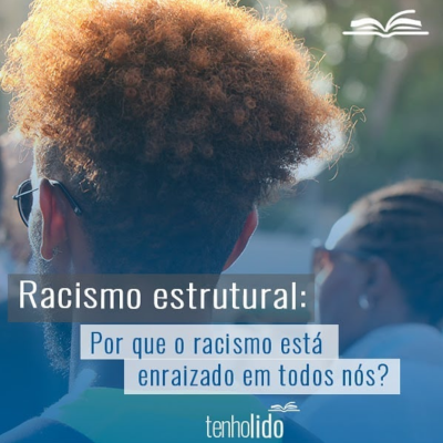 Racismo Estrutural: Por que ele está enraizado em todos nós?